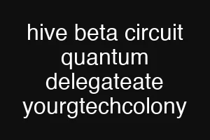 hive beta circuit quantum delegateate yourgtechcolony