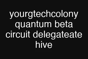 yourgtechcolony quantum beta circuit delegateate hive